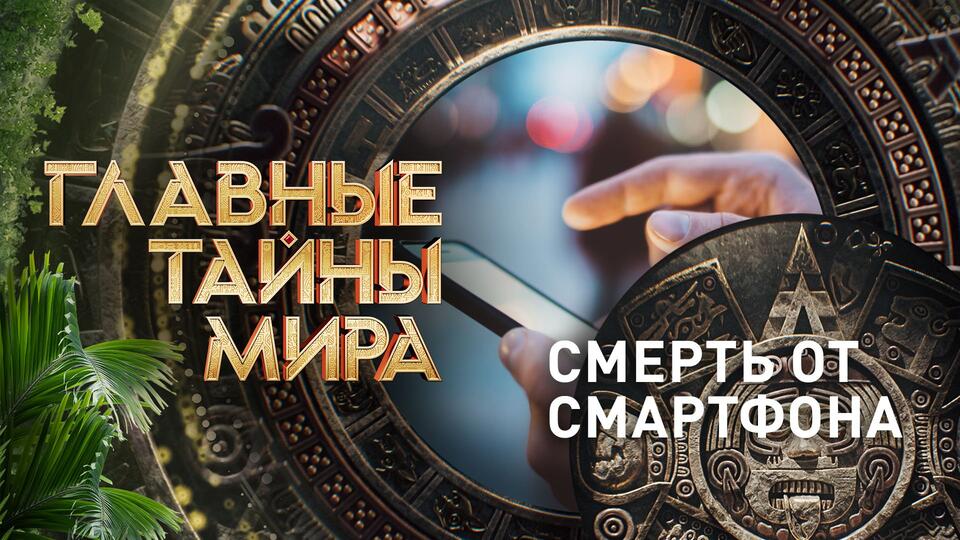 Главные тайны мира Смерть от смартфона (08.09.2023)