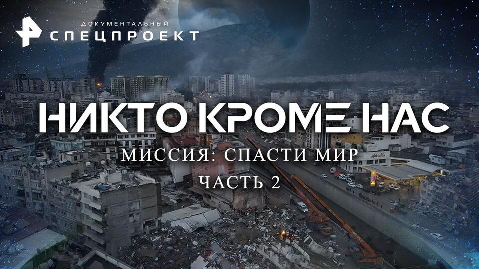 Документальный спецпроект Никто кроме нас. Миссия: спасти мир. 2 Часть (10.02.2023)