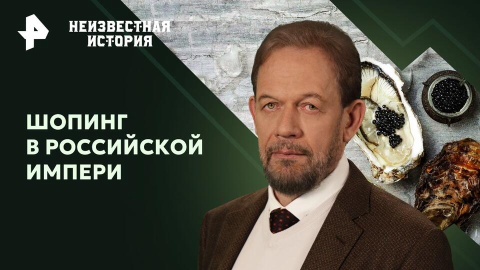 Неизвестная история — Шопинг в Российской империи (17.03.2024)