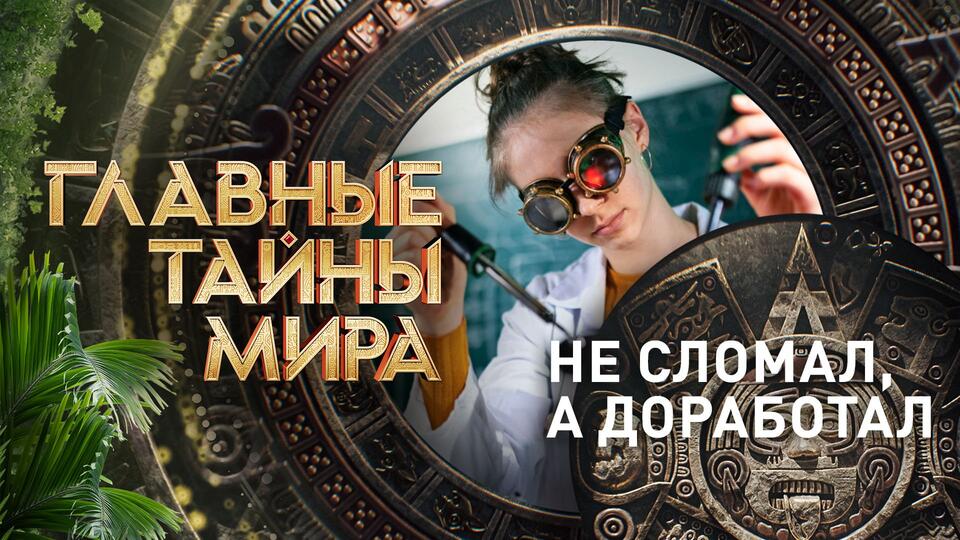 Главные тайны мира Не сломал, а доработал (01.09.2023)