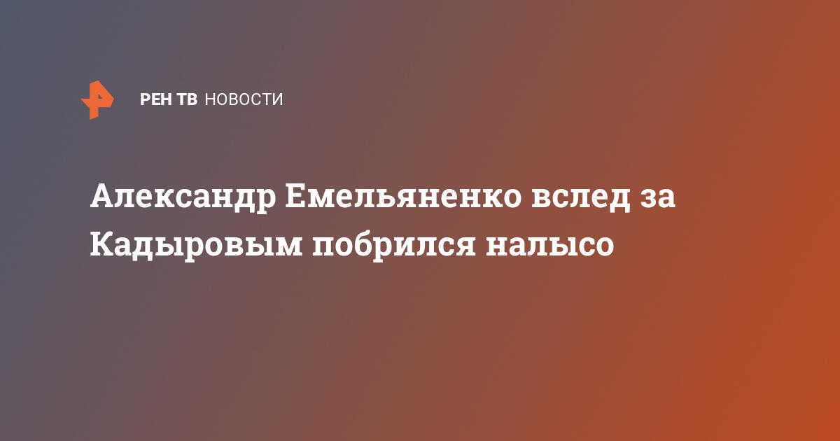 Александр емельяненко вслед за кадыровым побрился налысо