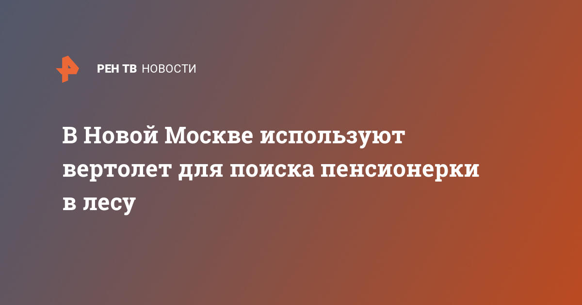 В Новой Москве используют вертолет для поиска пенсионерки в лесу — 28