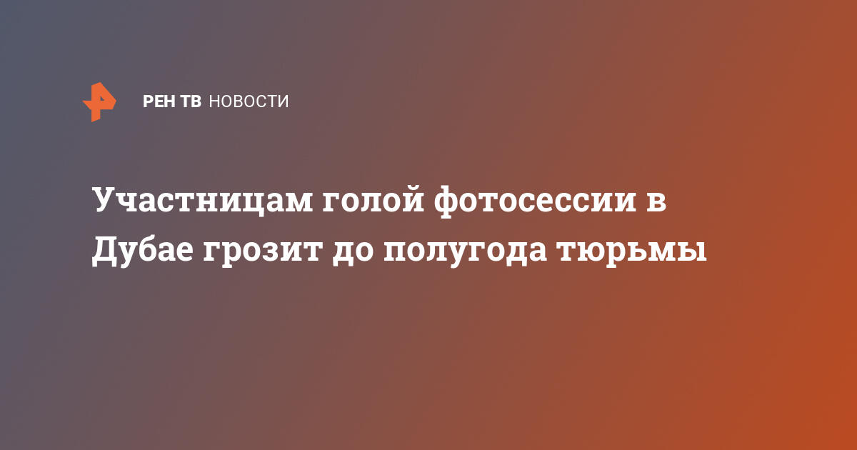 Участницам голой фотосессии в дубае грозит до полугода тюрьмы