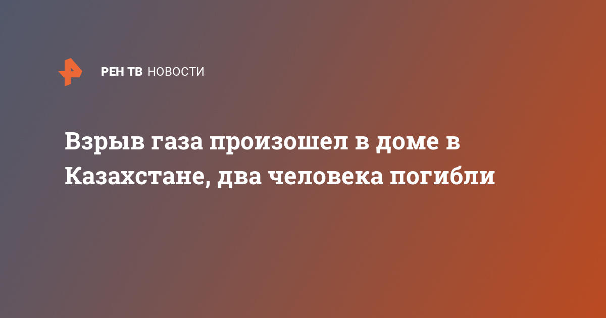 Взрыв газа произошел в доме в Казахстане, два человека погибли — 21.02.2021 — В мире на РЕН ТВ