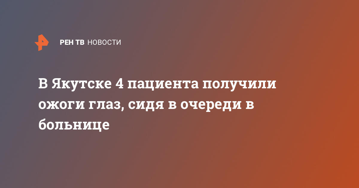 В якутске 4 пациента получили ожоги глаз, сидя в очереди в больнице