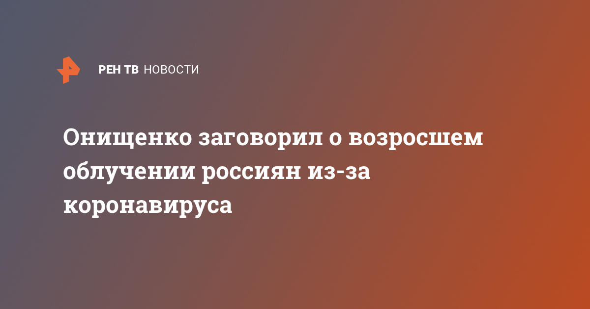 Онищенко заговорил о возросшем облучении россиян из-за коронавируса