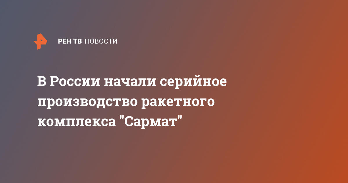 В России начали серийное производство ракетного комплекса "Сармат"  — 24.11.2022 — В России на РЕН ТВ