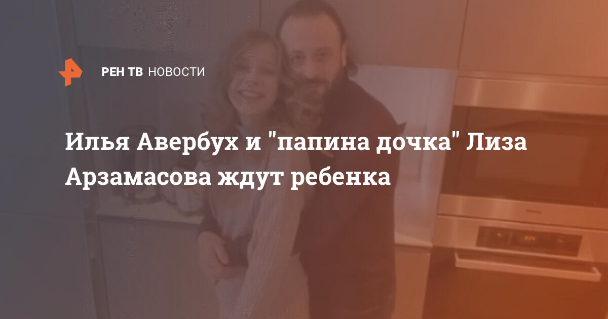 Илья Авербух и "папина дочка" Лиза Арзамасова ждут ребенка ...