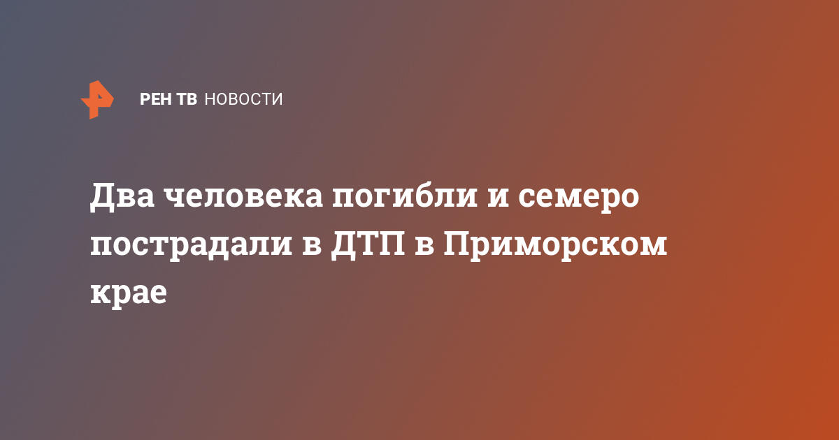 Два человека погибли и семеро пострадали в ДТП в Приморском крае  — 27.03.2021 — Срочные новости на РЕН ТВ