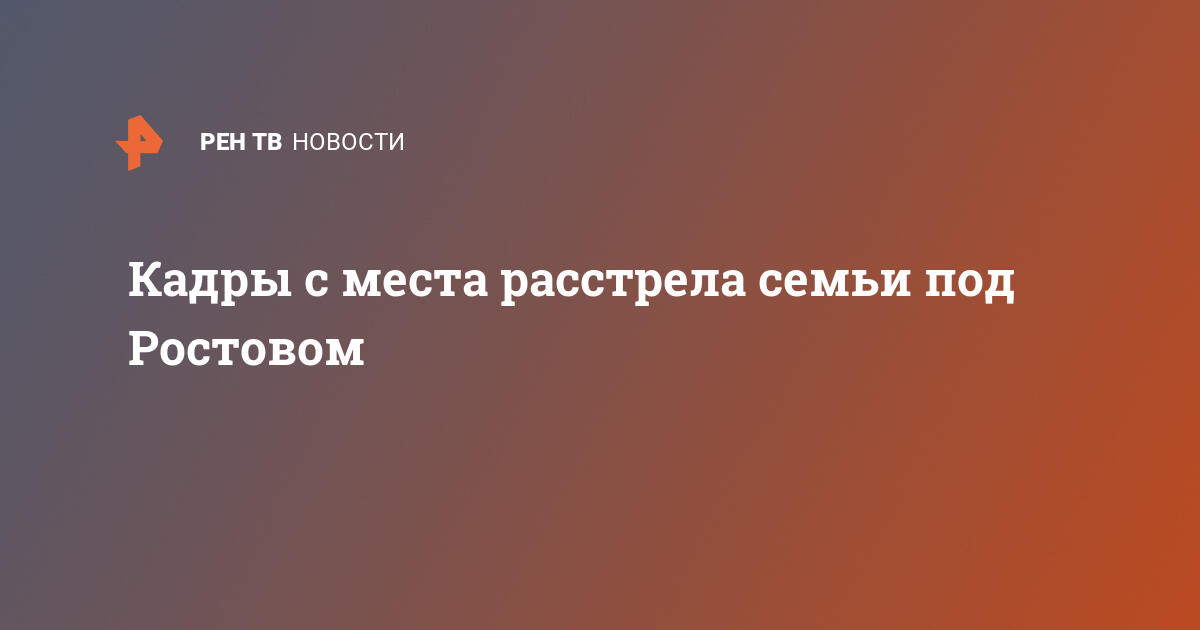 Кадры с места расстрела семьи под Ростовом   15.07.2022  В России на РЕН ТВ