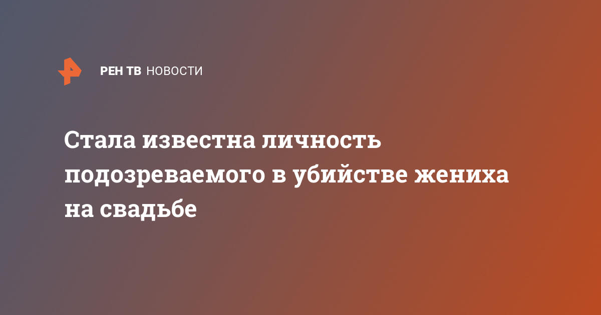 Стала известна личность подозреваемого в убийстве жениха на свадьбе