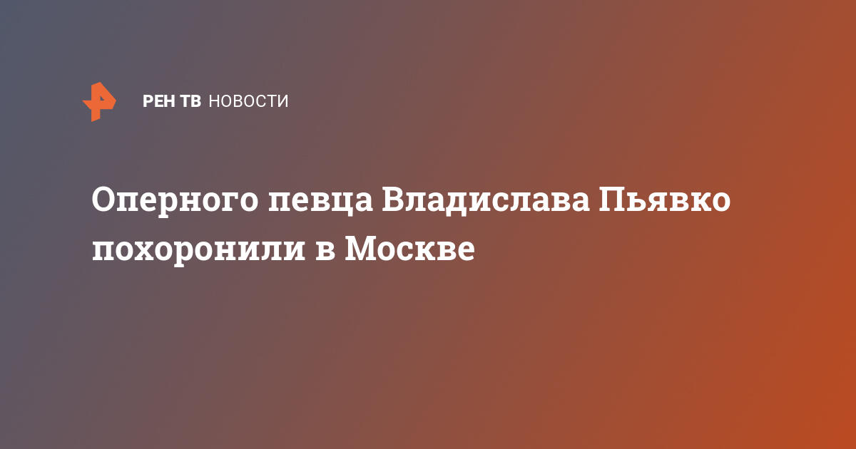 Оперного певца владислава пьявко похоронили в москве