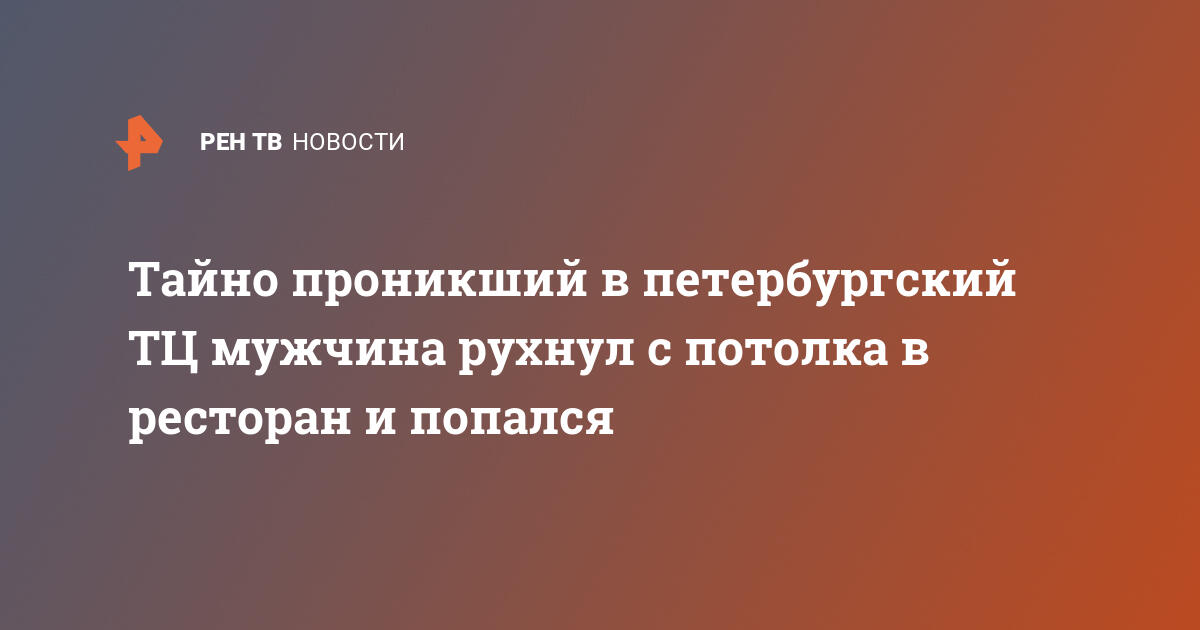 Тайно проникший в петербургский ТЦ мужчина рухнул с потолка в ресторан и попался