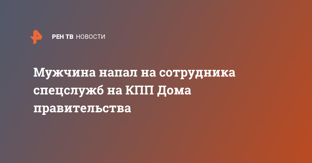 Мужчина напал на сотрудника спецслужб на кпп дома правительства