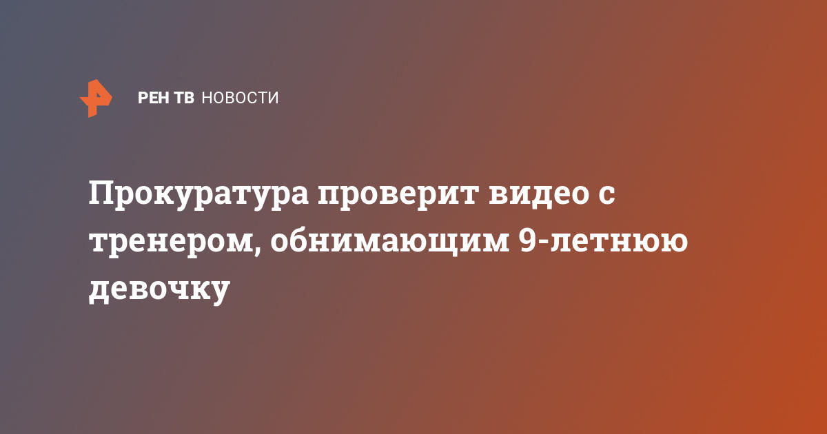 Прокуратура проверит видео с тренером, обнимающим 9-летнюю девочку