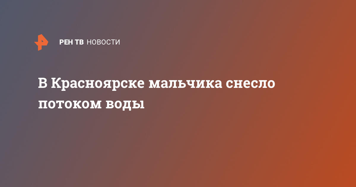 В Красноярске мальчика снесло потоком воды  — 06.08.2021 — Срочные новости на РЕН ТВ