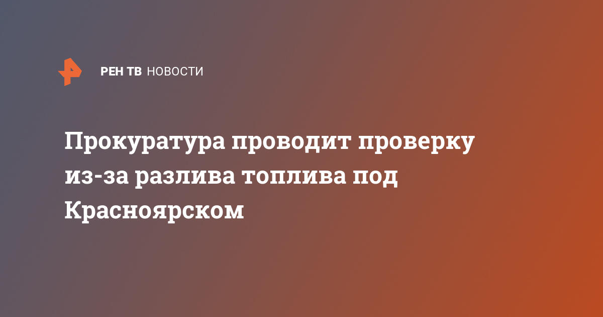 Прокуратура проводит проверку из-за разлива топлива под красноярском
