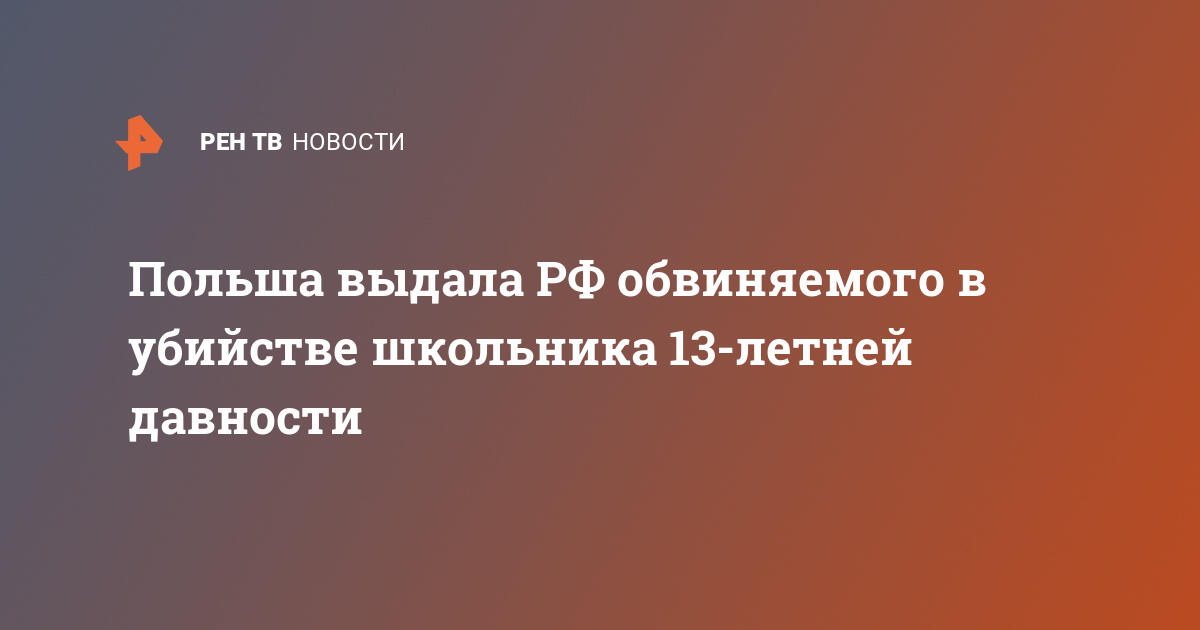 Польша выдала рф обвиняемого в убийстве школьника 13-летней давности