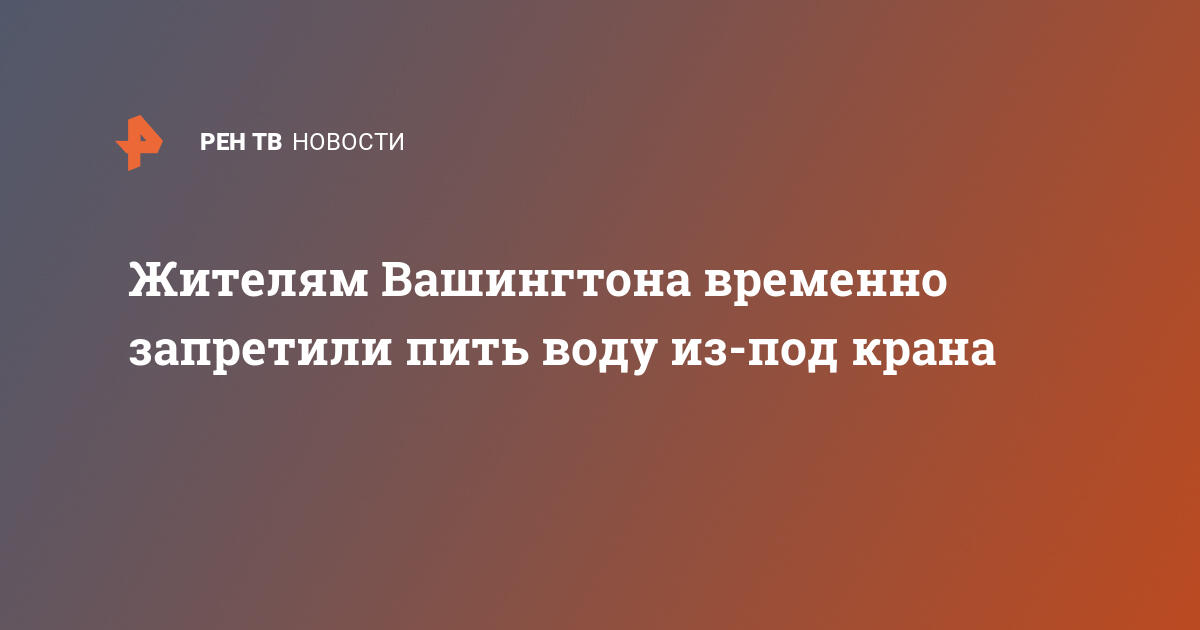 Жителям Вашингтона временно запретили пить воду из-под крана  — 20.01.2024 — В мире на РЕН ТВ