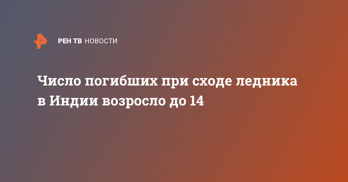 Число погибших при сходе ледника в Индии возросло до 14 — 08.02.2021 — В мире на РЕН ТВ