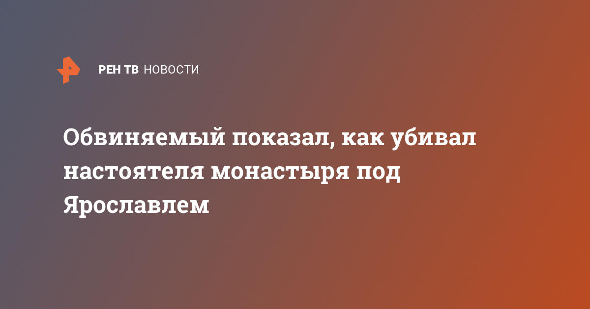 Обвиняемый показал, как убивал настоятеля монастыря под ярославлем