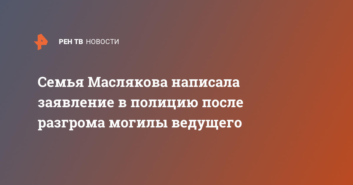 Семья Маслякова написала заявление в полицию после разгрома могилы ведущего