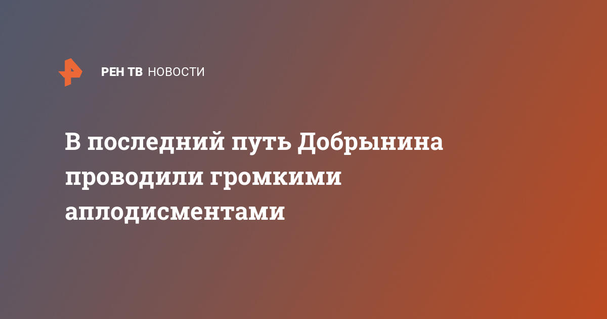 В последний путь Добрынина проводили громкими аплодисментами