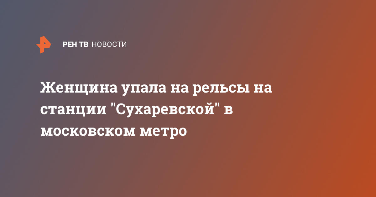 Женщина упала на рельсы на станции Сухаревской в московском метро | В