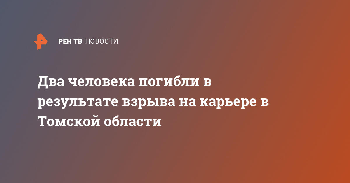 Два человека погибли в результате взрыва на карьере в Томской области