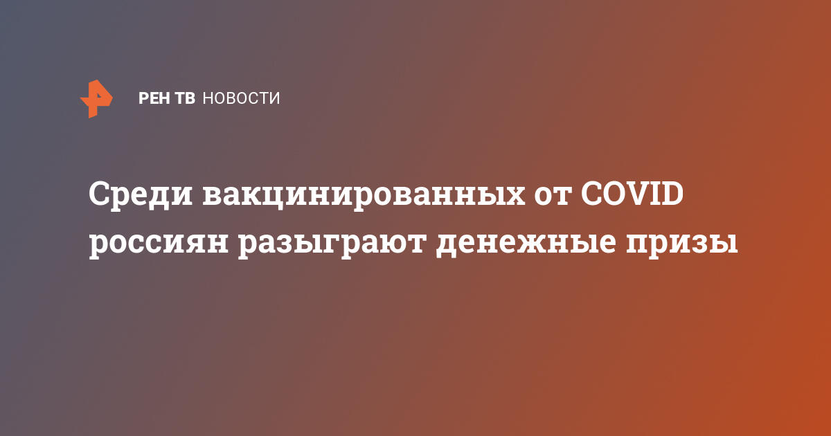 Розыгрыш среди вакцинированных от ковид в россии в 2021 году как зарегистрироваться в приложение