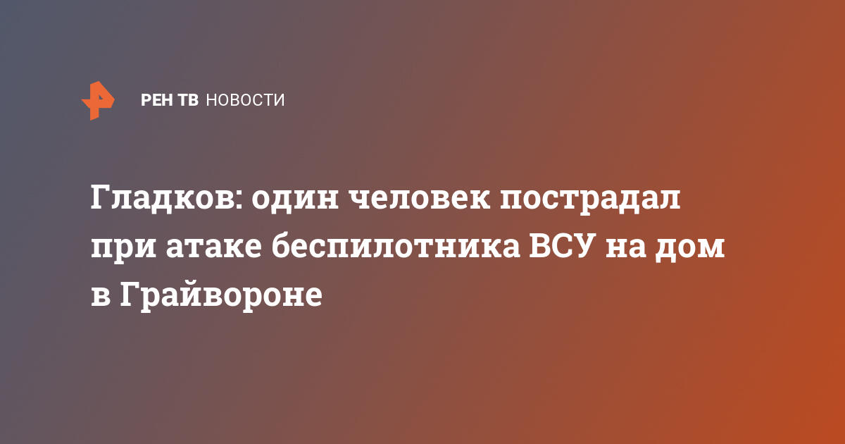 Гладков: один человек пострадал при атаке беспилотника ВСУ на дом в Грайвороне