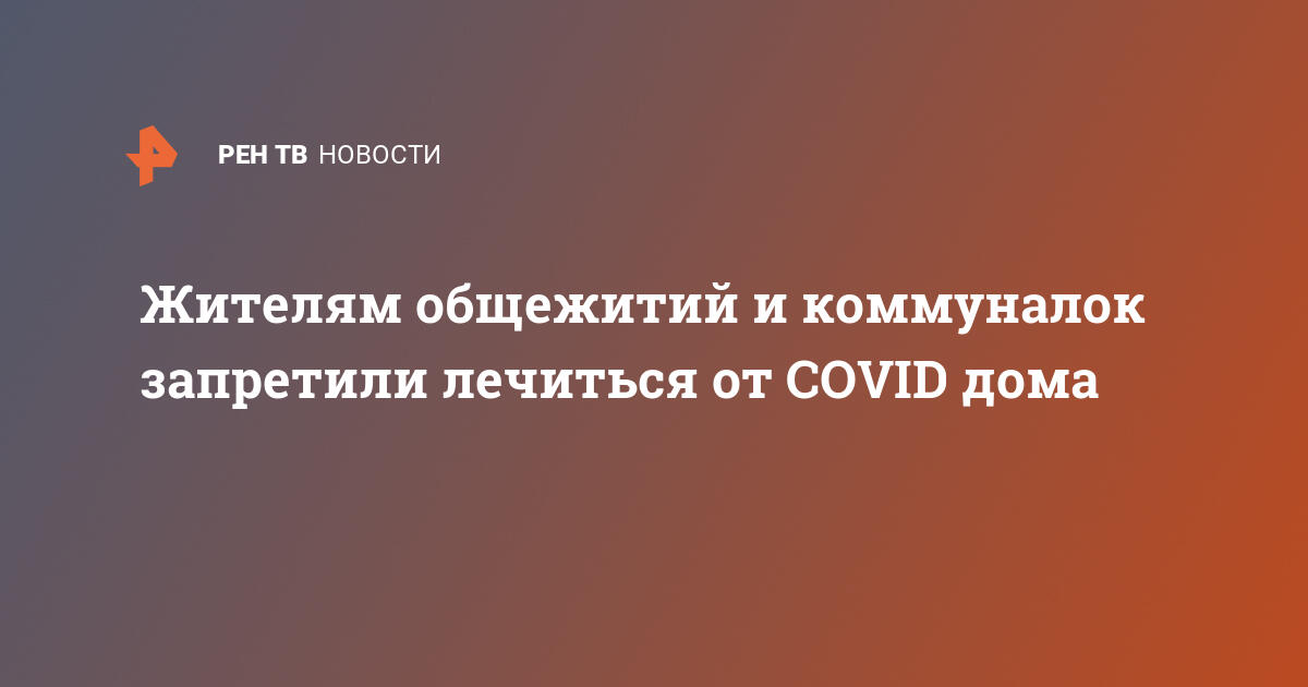 Жителям общежитий и коммуналок запретили лечиться от covid дома