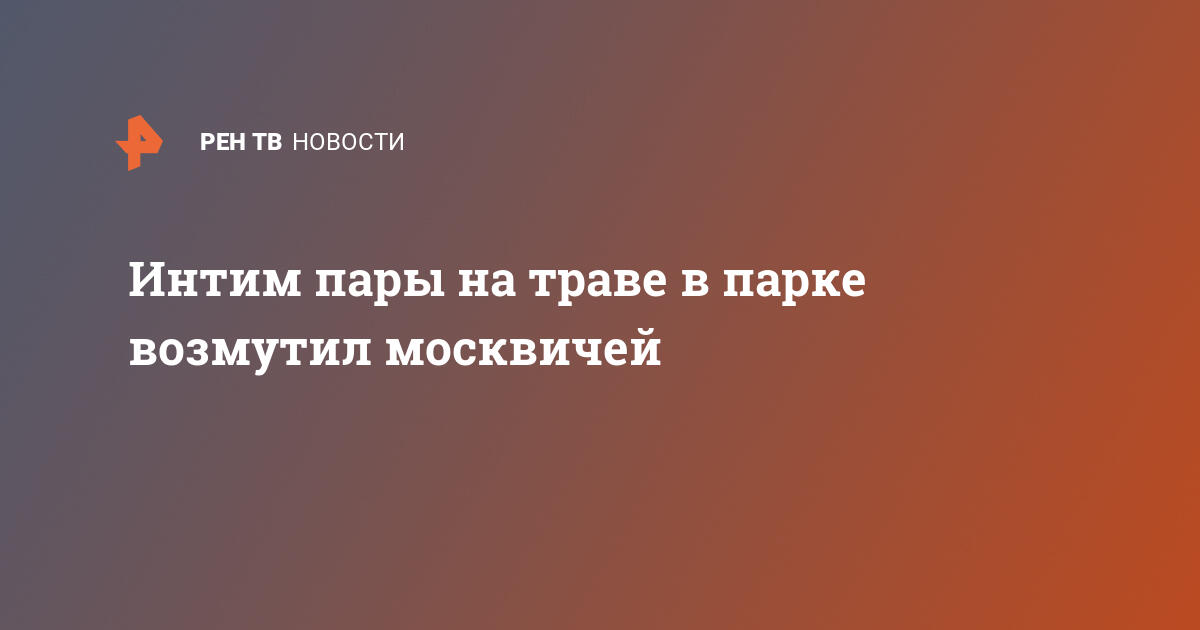 В Москве пара занялась сексом на глазах у прохожих и попала на видео: Общество: Россия: попечительство-и-опека.рф