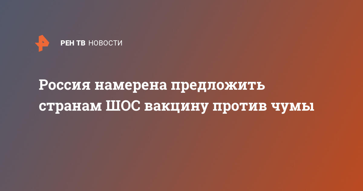 Россия намерена предложить странам ШОС вакцину против чумы — 16.12.2019 — В мире на РЕН ТВ