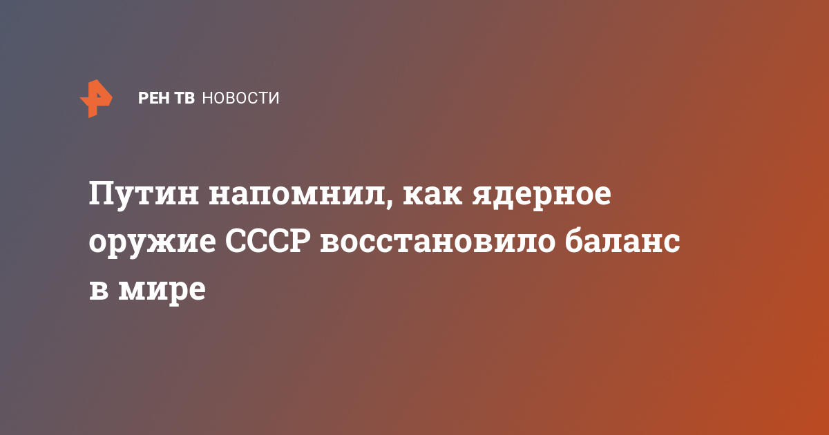 Путин напомнил, как ядерное оружие СССР восстановило баланс в мире — 28.09.2020 — В России на РЕН ТВ