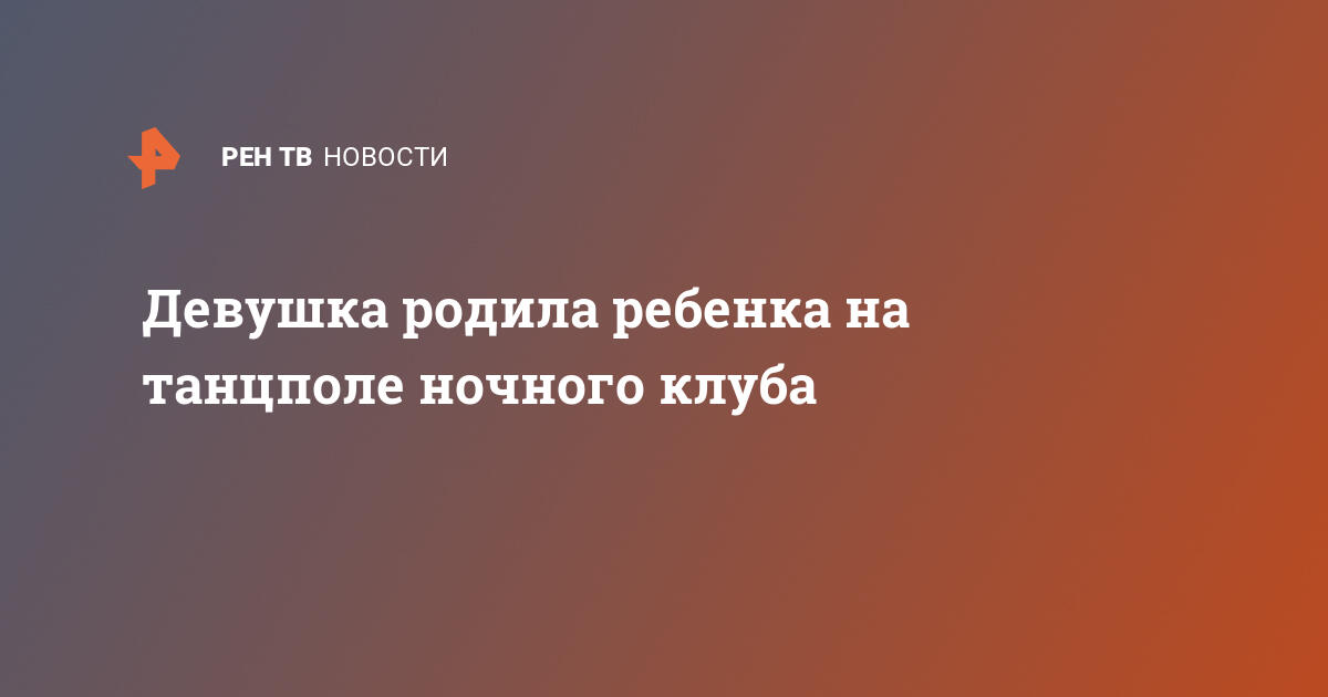 Девушка родила ребенка на танцполе ночного клуба