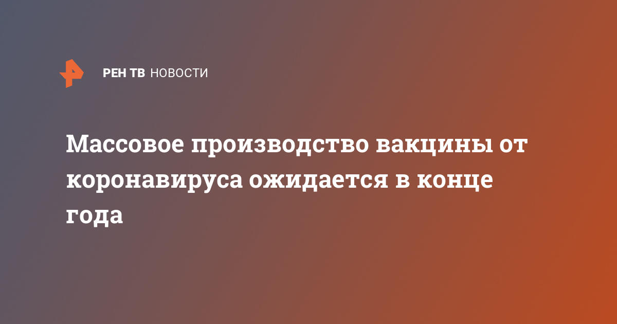 Массовое производство вакцины от коронавируса ожидается в конце года