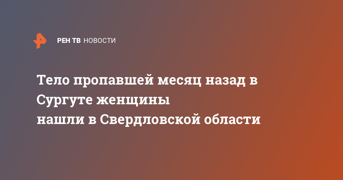 Тело пропавшей месяц назад в Сургуте женщины нашли в Свердловской