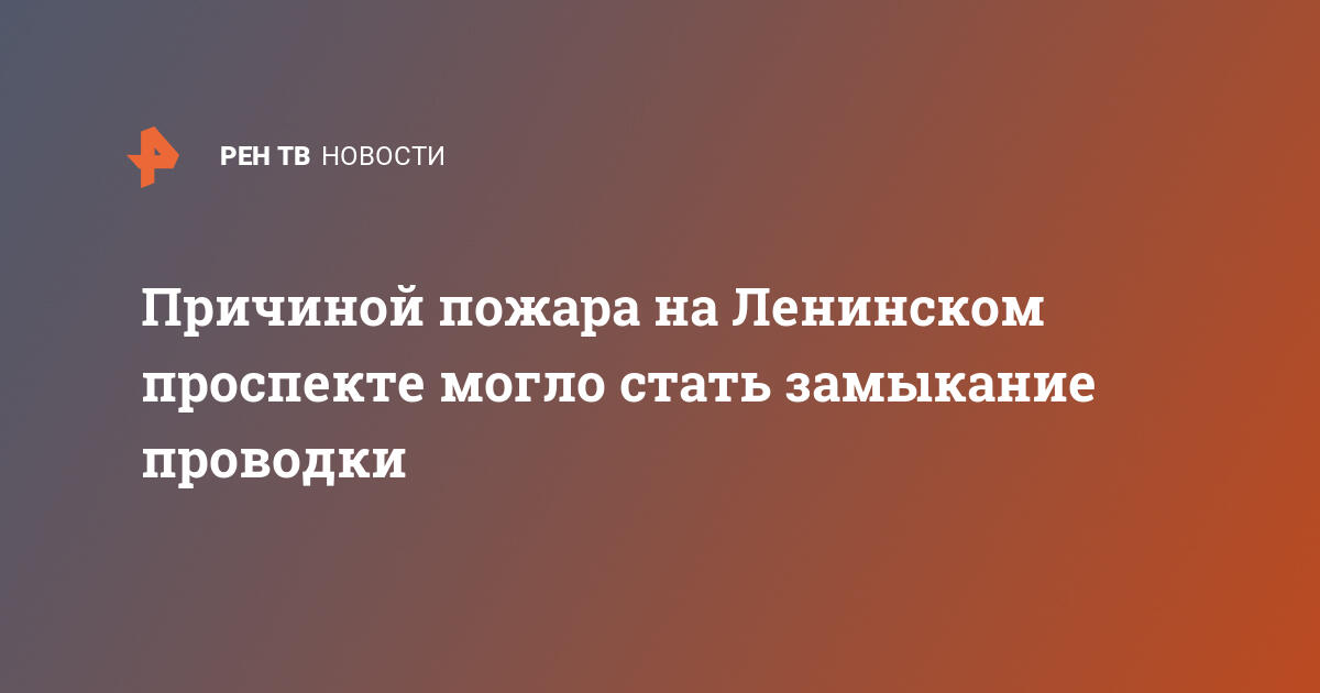 Причиной пожара на Ленинском проспекте могло стать замыкание проводки  — 21.07.2022 — В России на РЕН ТВ