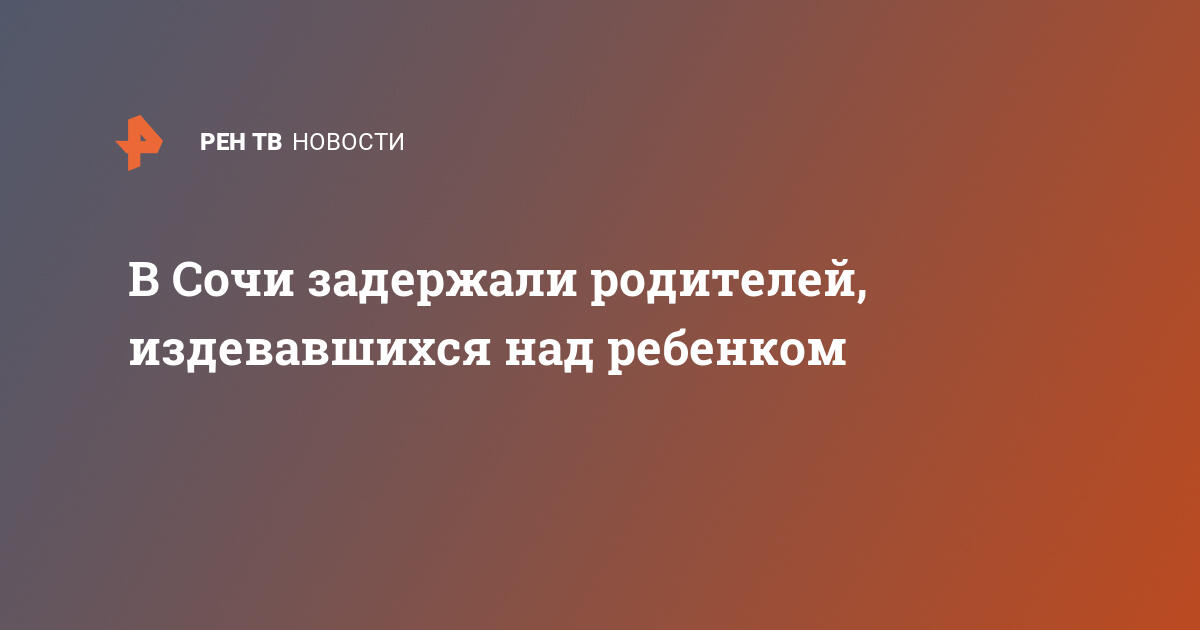 В сочи задержали родителей, издевавшихся над ребенком