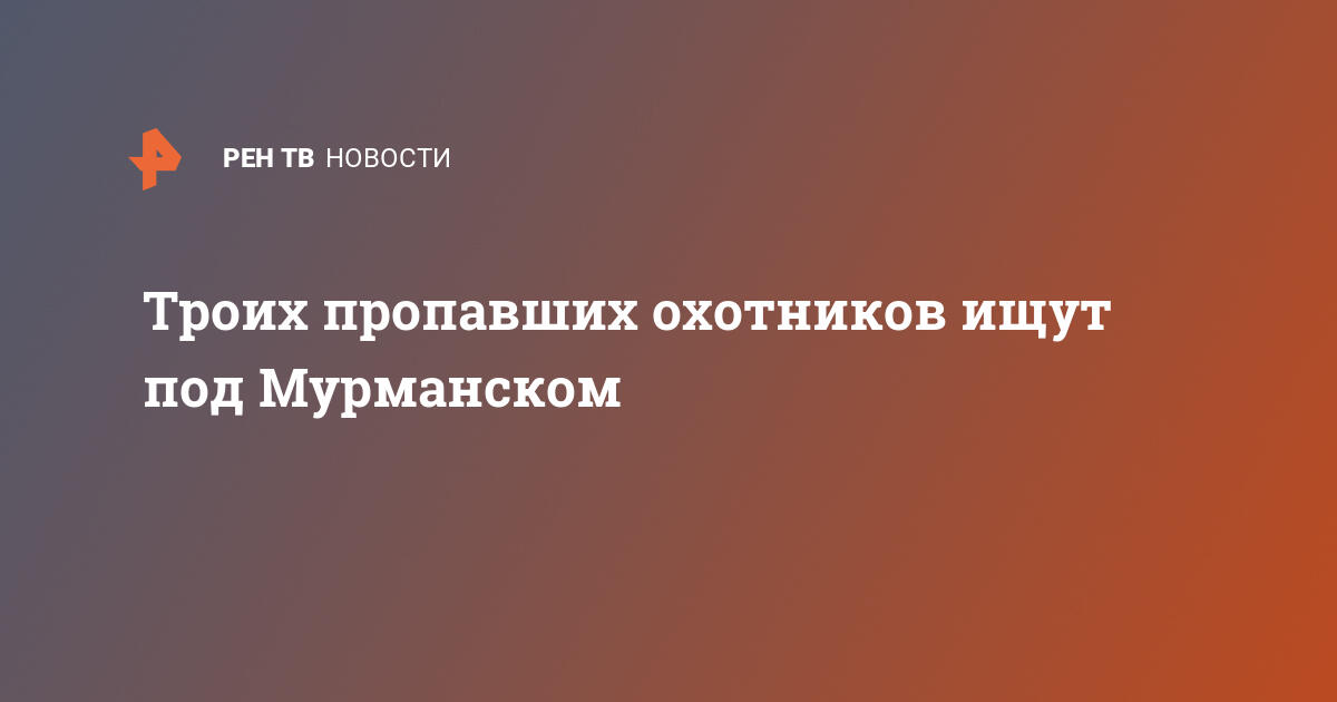 Троих пропавших охотников ищут под мурманском