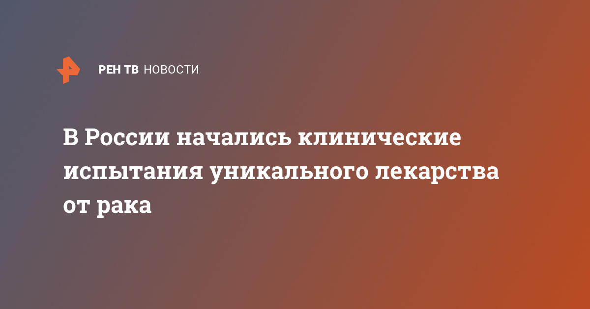 В России начались клинические испытания уникального лекарства от рака